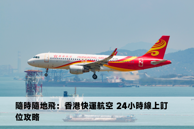 隨時隨地飛：香港快運航空 24小時線上訂位攻略