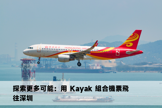 探索更多可能：用 Kayak 組合機票飛往深圳