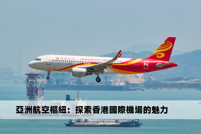 亞洲航空樞紐：探索香港國際機場的魅力