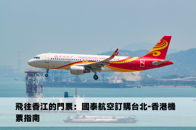 飛往香江的門票：國泰航空訂購台北-香港機票指南