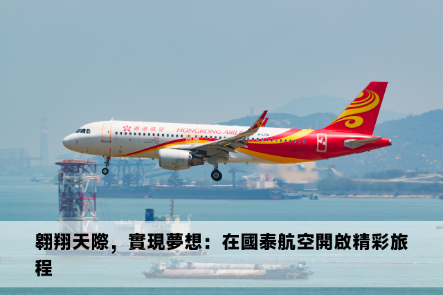 翱翔天際，實現夢想：在國泰航空開啟精彩旅程