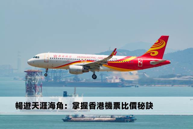 暢遊天涯海角：掌握香港機票比價秘訣