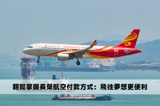 輕鬆掌握長榮航空付款方式：飛往夢想更便利