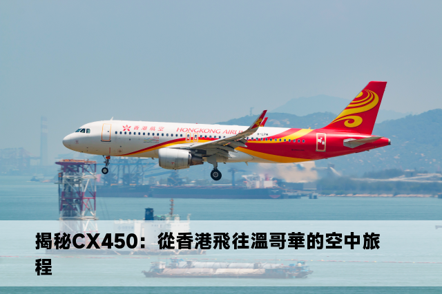 揭秘CX450：從香港飛往溫哥華的空中旅程